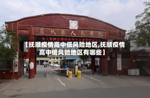 【抚顺疫情高中低风险地区,抚顺疫情高中低风险地区有哪些】