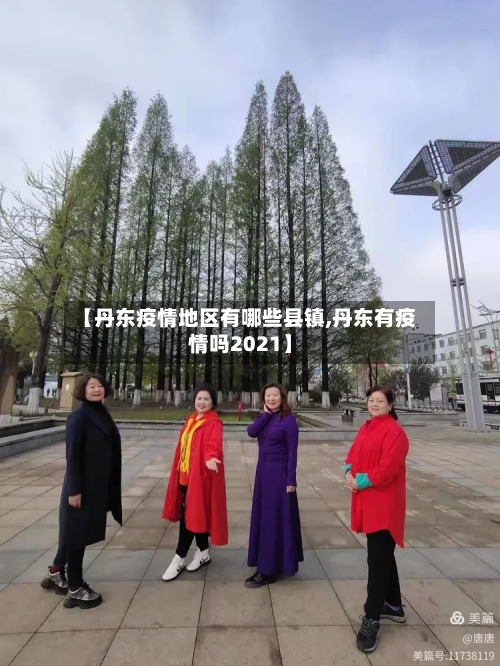 【丹东疫情地区有哪些县镇,丹东有疫情吗2021】