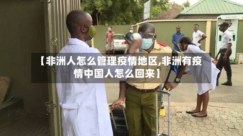 【非洲人怎么管理疫情地区,非洲有疫情中国人怎么回来】