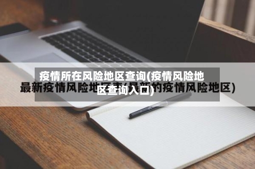 疫情所在风险地区查询(疫情风险地区查询入口)-第2张图片
