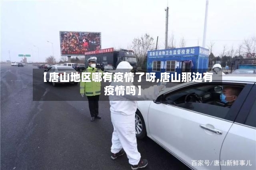 【唐山地区哪有疫情了呀,唐山那边有疫情吗】-第2张图片