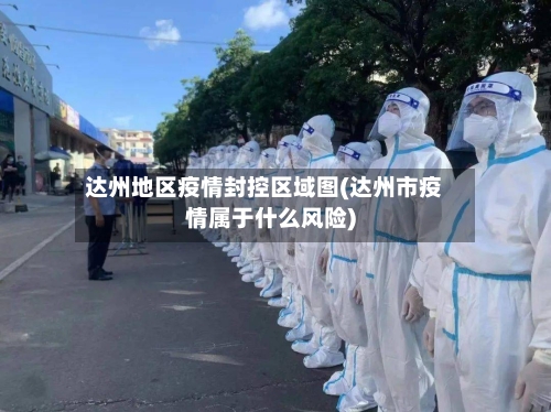 达州地区疫情封控区域图(达州市疫情属于什么风险)-第3张图片