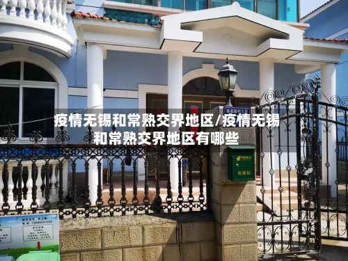 疫情无锡和常熟交界地区/疫情无锡和常熟交界地区有哪些