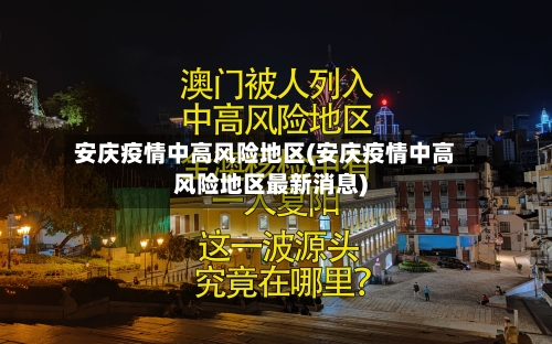 安庆疫情中高风险地区(安庆疫情中高风险地区最新消息)-第3张图片