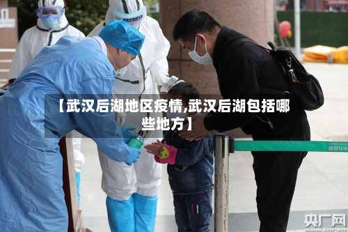 【武汉后湖地区疫情,武汉后湖包括哪些地方】