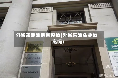 外省来潮汕地区疫情(外省来汕头要隔离吗)-第3张图片