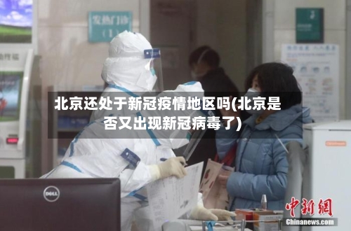 北京还处于新冠疫情地区吗(北京是否又出现新冠病毒了)-第3张图片