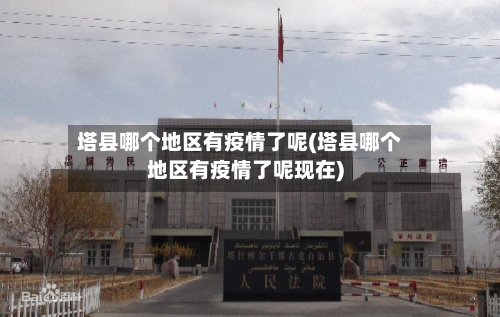 塔县哪个地区有疫情了呢(塔县哪个地区有疫情了呢现在)-第2张图片