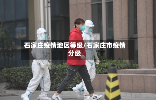 石家庄疫情地区等级/石家庄市疫情分级-第3张图片