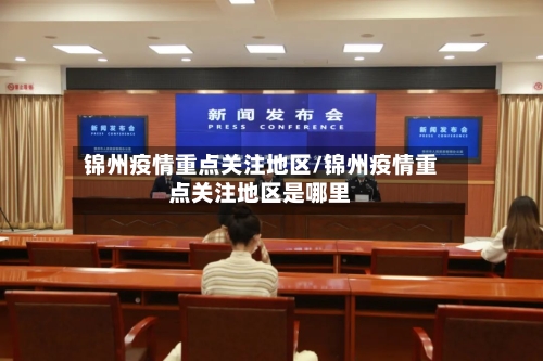 锦州疫情重点关注地区/锦州疫情重点关注地区是哪里