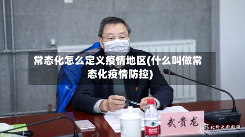 常态化怎么定义疫情地区(什么叫做常态化疫情防控)-第2张图片