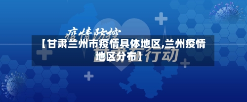 【甘肃兰州市疫情具体地区,兰州疫情地区分布】-第2张图片