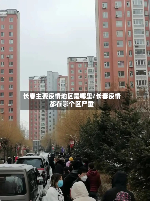 长春主要疫情地区是哪里/长春疫情都在哪个区严重
