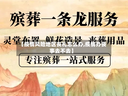 【疫情风险地区丧礼怎么办,疫情办丧事去不去】-第2张图片