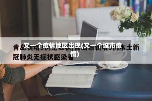 又一个疫情地区出现(又一个城市疫情)-第2张图片