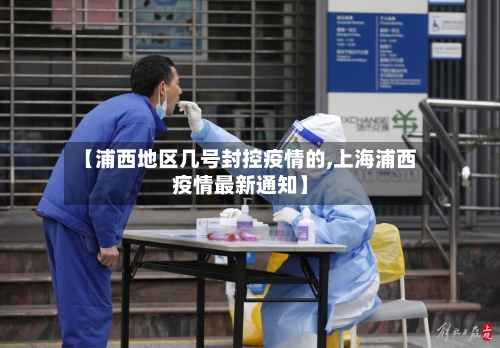 【浦西地区几号封控疫情的,上海浦西疫情最新通知】-第2张图片