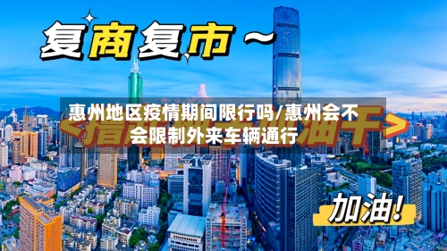 惠州地区疫情期间限行吗/惠州会不会限制外来车辆通行
