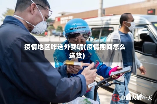疫情地区咋送外卖呢(疫情期间怎么送货)