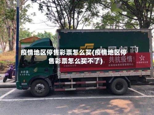 疫情地区停售彩票怎么买(疫情地区停售彩票怎么买不了)-第2张图片