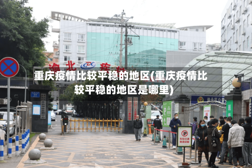 重庆疫情比较平稳的地区(重庆疫情比较平稳的地区是哪里)