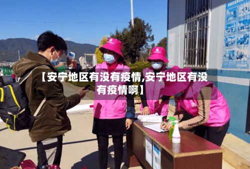 【安宁地区有没有疫情,安宁地区有没有疫情啊】