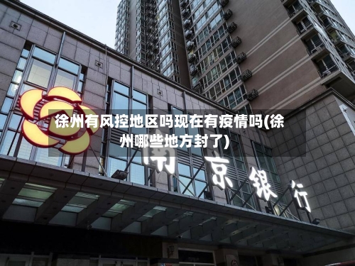 徐州有风控地区吗现在有疫情吗(徐州哪些地方封了)-第2张图片