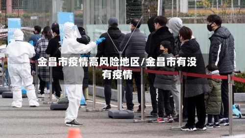 金昌市疫情高风险地区/金昌市有没有疫情-第2张图片