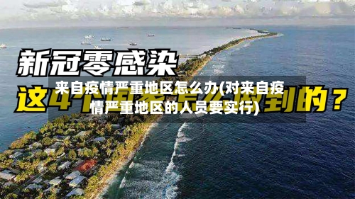 来自疫情严重地区怎么办(对来自疫情严重地区的人员要实行)-第2张图片