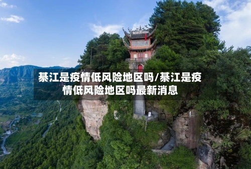 綦江是疫情低风险地区吗/綦江是疫情低风险地区吗最新消息-第2张图片