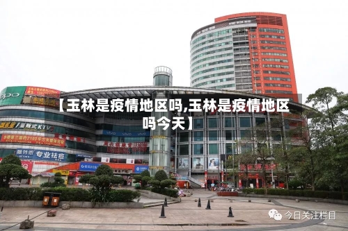 【玉林是疫情地区吗,玉林是疫情地区吗今天】-第3张图片