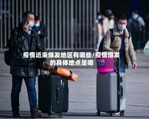 疫情近来爆发地区有哪些/疫情爆发的具体地点是哪-第2张图片