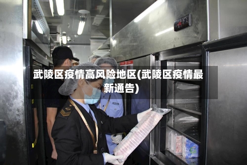 武陵区疫情高风险地区(武陵区疫情最新通告)-第2张图片
