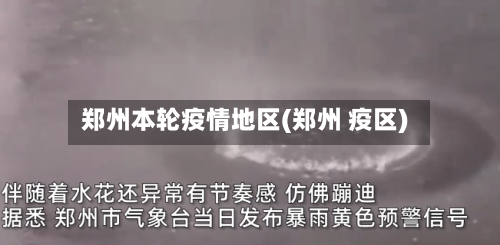 郑州本轮疫情地区(郑州 疫区)
