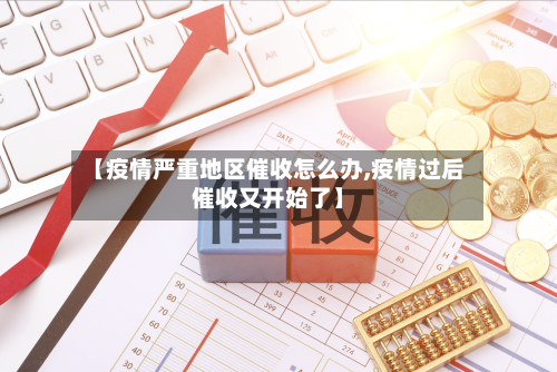 【疫情严重地区催收怎么办,疫情过后催收又开始了】