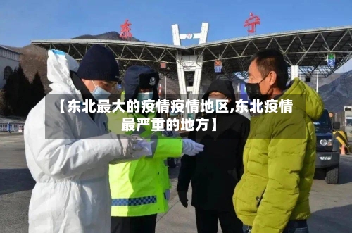 【东北最大的疫情疫情地区,东北疫情最严重的地方】