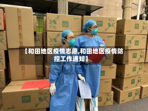 【和田地区疫情志愿,和田地区疫情防控工作通知】