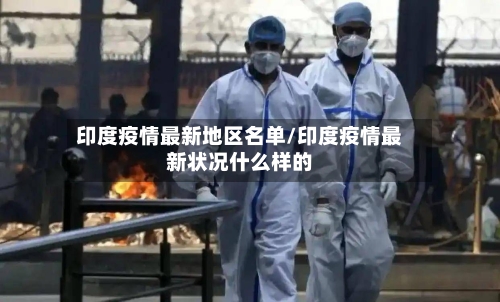印度疫情最新地区名单/印度疫情最新状况什么样的