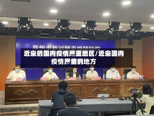近来的国内疫情严重地区/近来国内疫情严重的地方-第3张图片