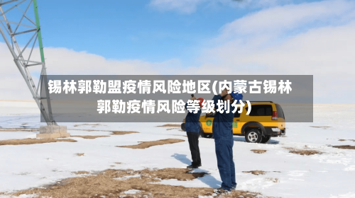 锡林郭勒盟疫情风险地区(内蒙古锡林郭勒疫情风险等级划分)-第3张图片