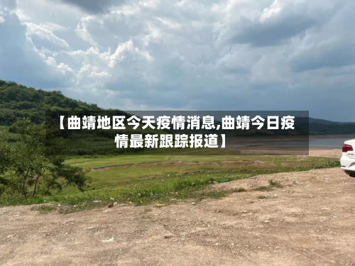 【曲靖地区今天疫情消息,曲靖今日疫情最新跟踪报道】