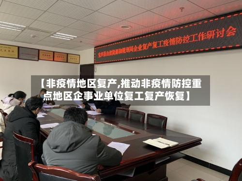 【非疫情地区复产,推动非疫情防控重点地区企事业单位复工复产恢复】-第3张图片