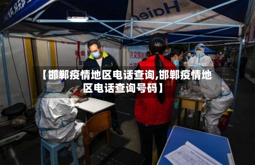 【邯郸疫情地区电话查询,邯郸疫情地区电话查询号码】