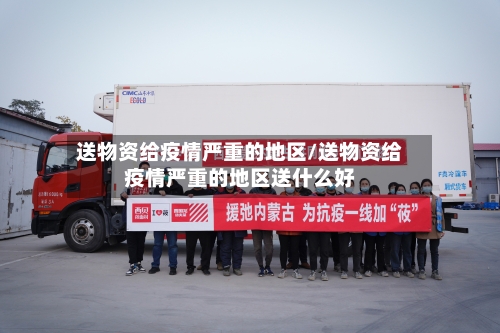 送物资给疫情严重的地区/送物资给疫情严重的地区送什么好