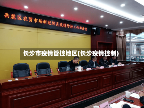 长沙市疫情管控地区(长沙疫情控制)