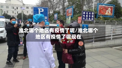 淮北哪个地区有疫情了呢/淮北哪个地区有疫情了呢现在