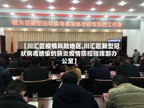 【川汇区疫情风险地区,川汇区新型冠状病毒感染的肺炎疫情防控指挥部办公室】
