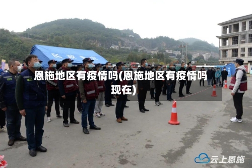 恩施地区有疫情吗(恩施地区有疫情吗现在)-第2张图片