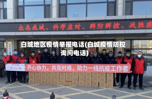 白城地区疫情举报电话(白城疫情防控询问电话)-第2张图片