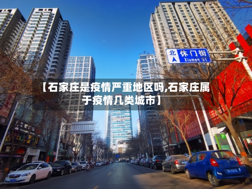 【石家庄是疫情严重地区吗,石家庄属于疫情几类城市】