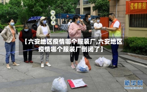 【六安地区疫情哪个服装厂,六安地区疫情哪个服装厂倒闭了】-第3张图片
